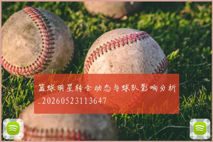 篮球明星转会动态与球队影响分析_20260523113647