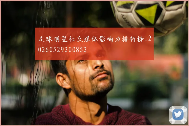 足球明星社交媒体影响力排行榜_20260529200852