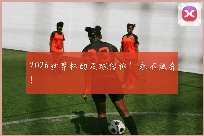 2026世界杯的足球信仰！永不放弃！