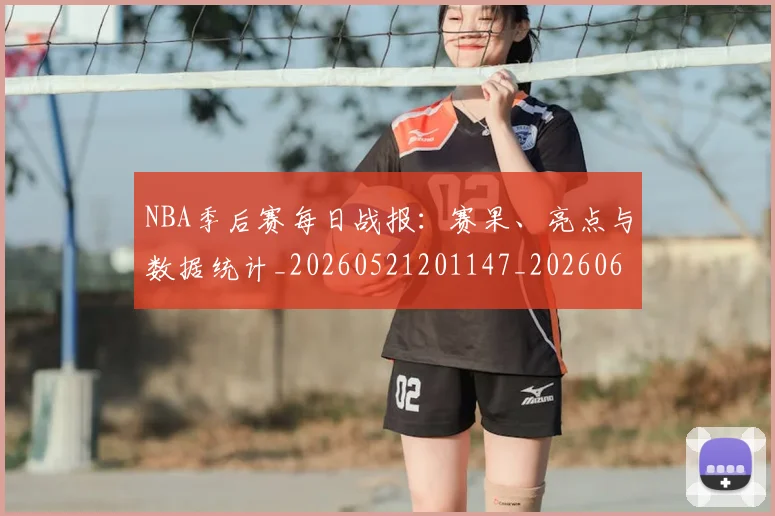 NBA季后赛每日战报：赛果、亮点与数据统计_20260521201147_20260606165722
