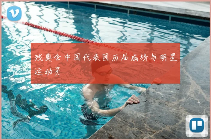 残奥会中国代表团历届成绩与明星运动员