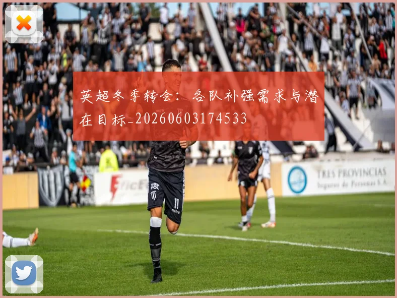 英超冬季转会：各队补强需求与潜在目标_20260603174533