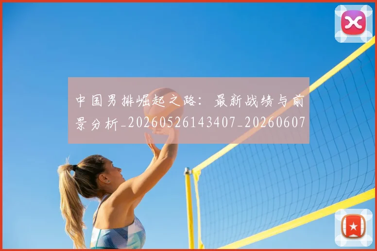 中国男排崛起之路：最新战绩与前景分析_20260526143407_20260607160643