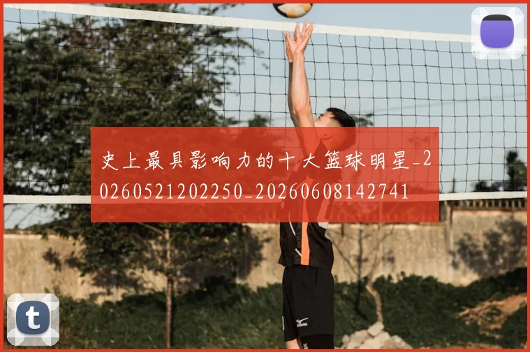 史上最具影响力的十大篮球明星_20260521202250_20260608142741