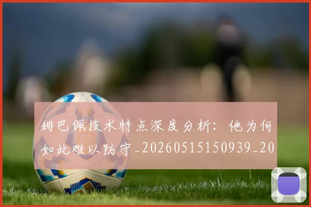 姆巴佩技术特点深度分析：他为何如此难以防守_20260515150939_20260609132804