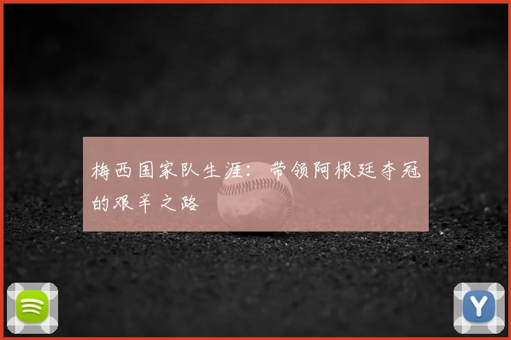 梅西国家队生涯：带领阿根廷夺冠的艰辛之路