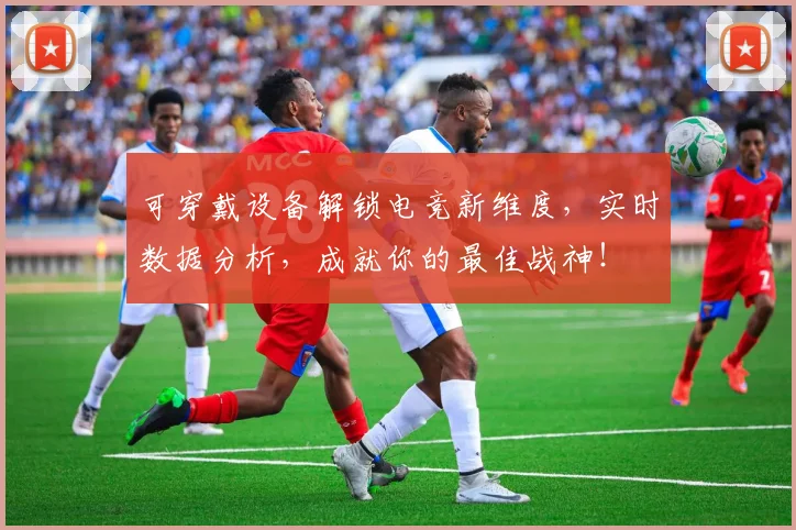 可穿戴设备解锁电竞新维度,实时数据分析,成就你的最佳战神!