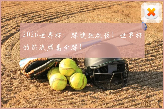 2026世界杯:球迷狂欢夜!世界杯的热浪席卷全球!