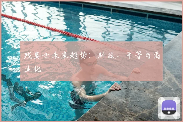 残奥会未来趋势：科技、平等与商业化